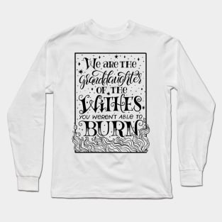 We Are The Granddaughters Of The Witches You Werent Able To Burn Long Sleeve T-Shirt